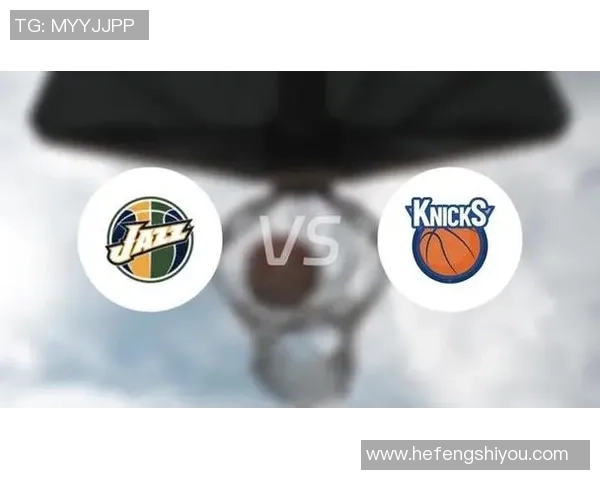 尼克斯与爵士对决分析球队状态战术特点及胜负预测